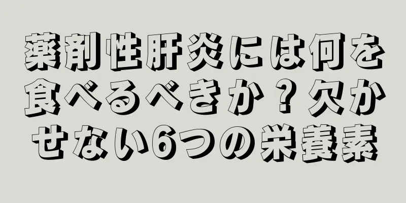 薬剤性肝炎には何を食べるべきか？欠かせない6つの栄養素