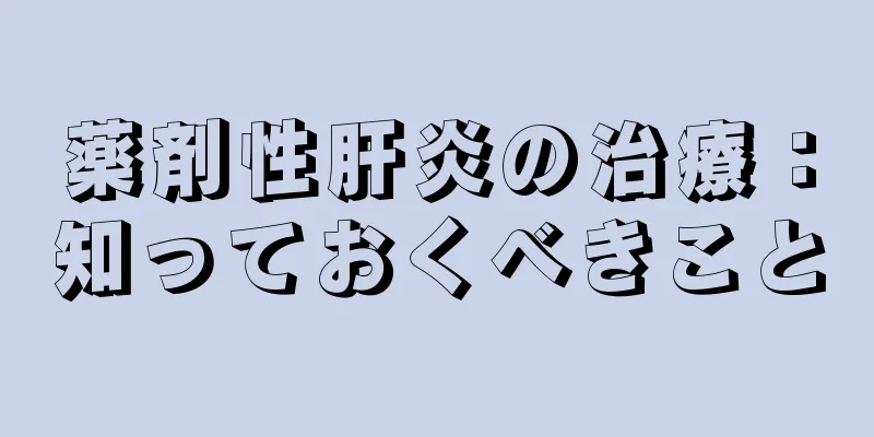 薬剤性肝炎の治療：知っておくべきこと