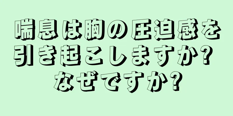 喘息は胸の圧迫感を引き起こしますか? なぜですか?