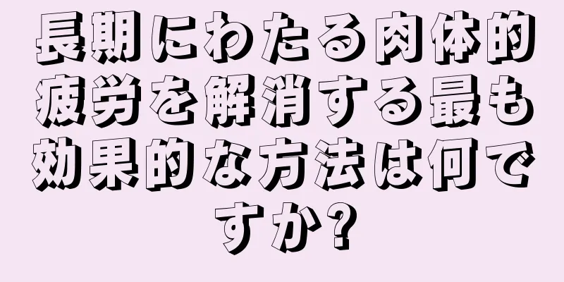 長期にわたる肉体的疲労を解消する最も効果的な方法は何ですか?