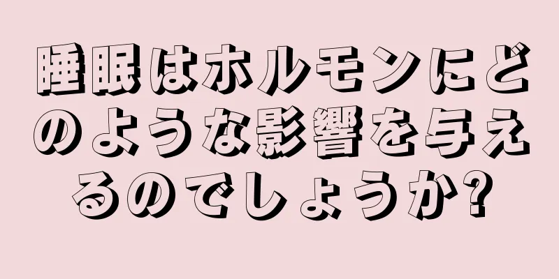 睡眠はホルモンにどのような影響を与えるのでしょうか?