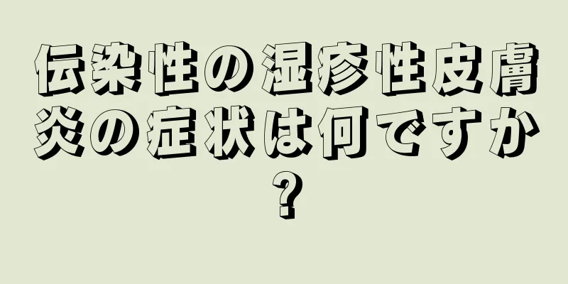 伝染性の湿疹性皮膚炎の症状は何ですか?