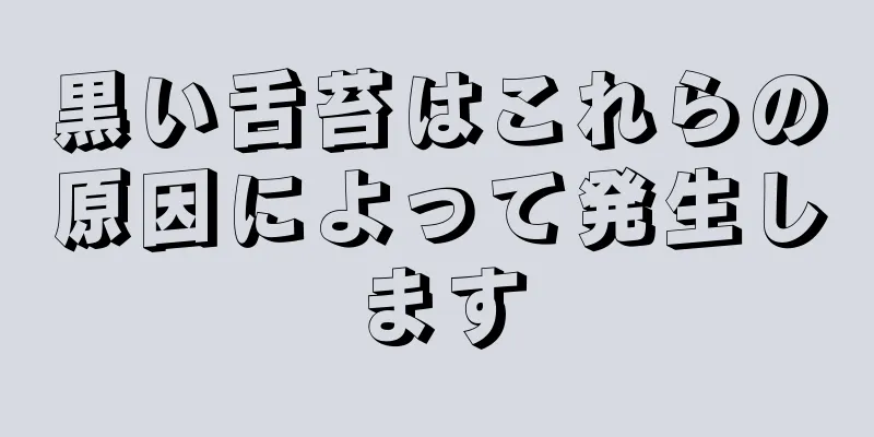 黒い舌苔はこれらの原因によって発生します