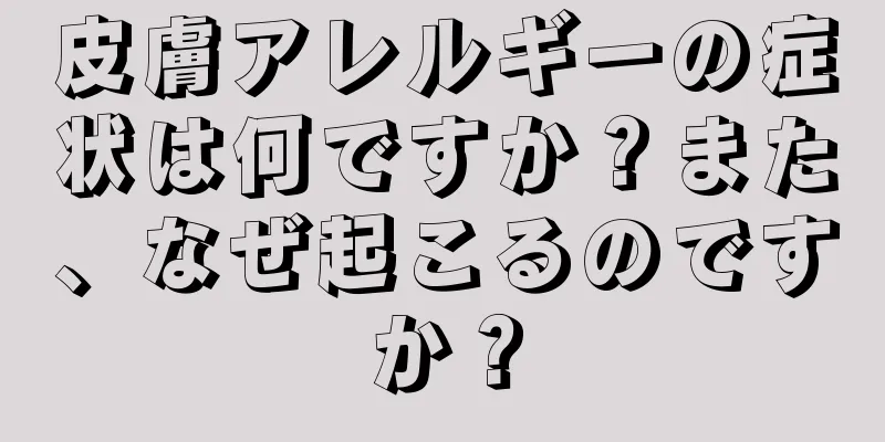 皮膚アレルギーの症状は何ですか？また、なぜ起こるのですか？