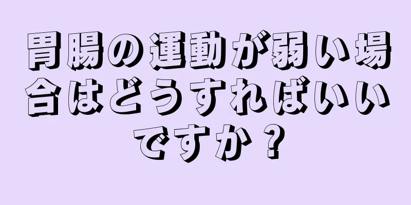 胃腸の運動が弱い場合はどうすればいいですか？