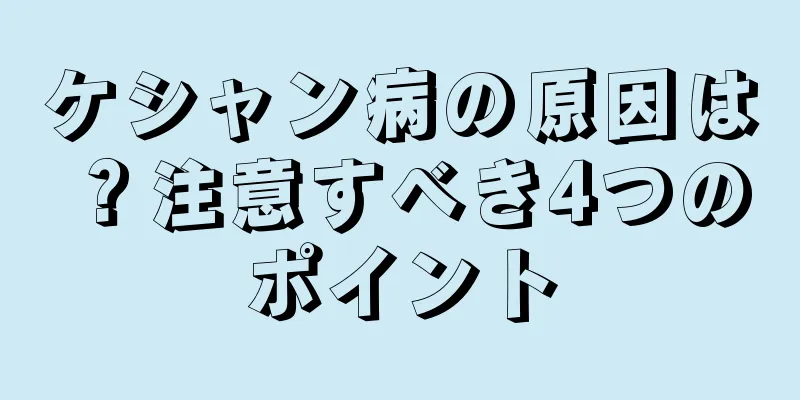 ケシャン病の原因は？注意すべき4つのポイント