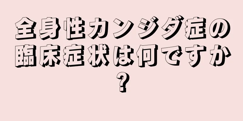 全身性カンジダ症の臨床症状は何ですか?