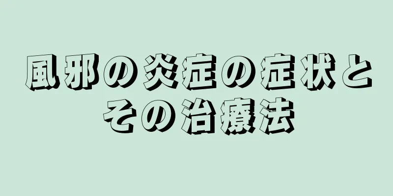 風邪の炎症の症状とその治療法