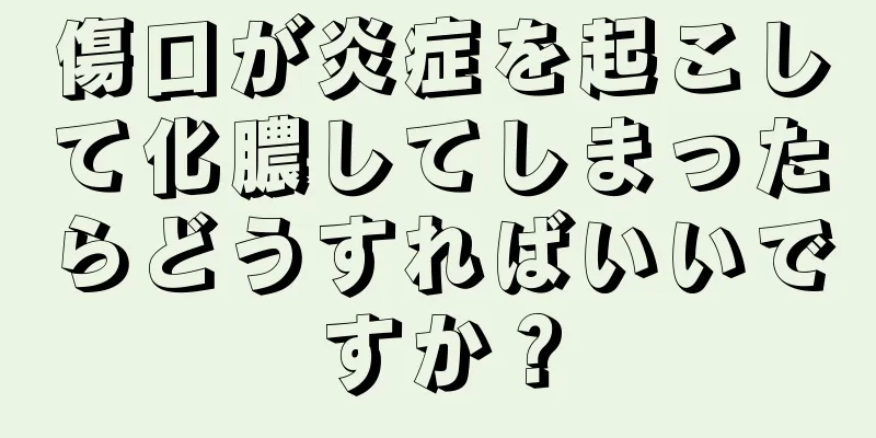 傷口が炎症を起こして化膿してしまったらどうすればいいですか？