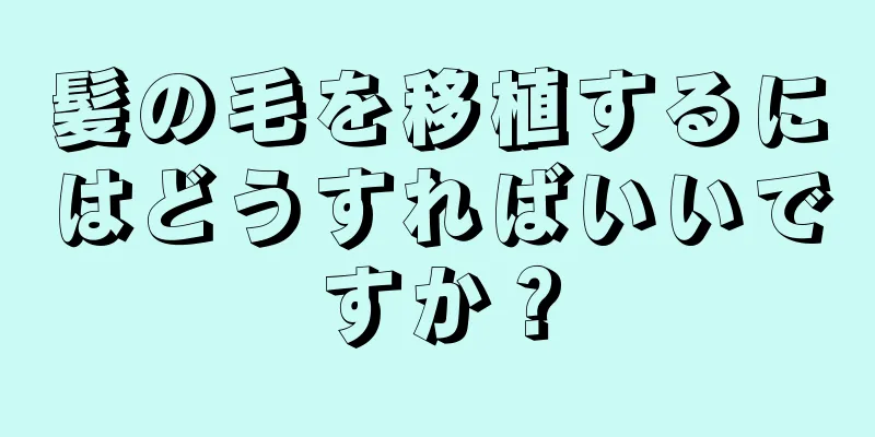 髪の毛を移植するにはどうすればいいですか？