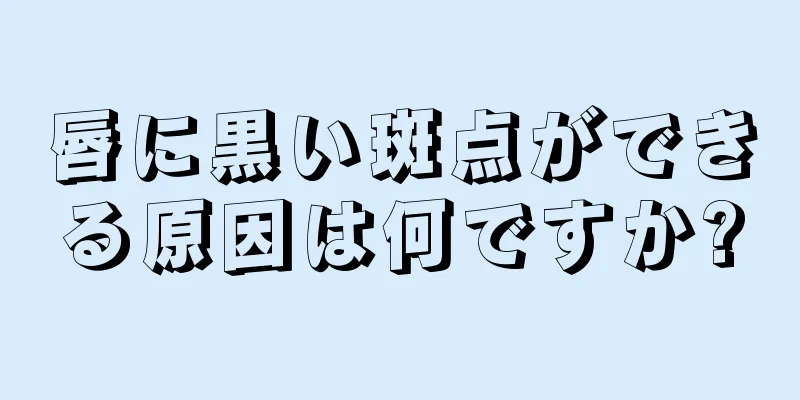 唇に黒い斑点ができる原因は何ですか?