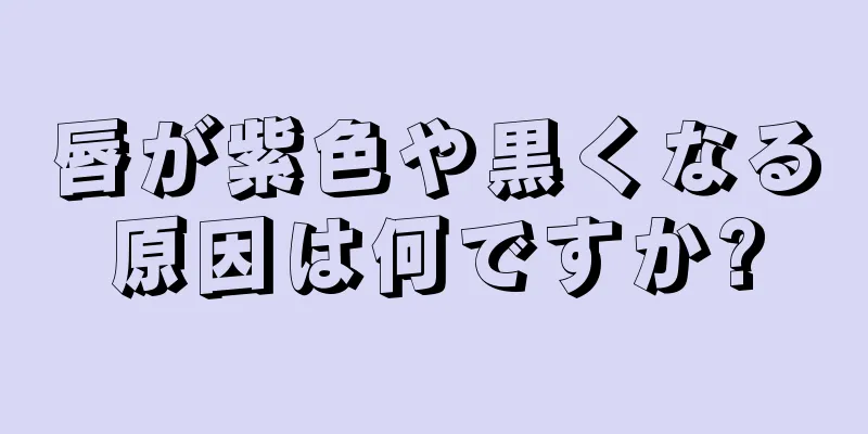 唇が紫色や黒くなる原因は何ですか?