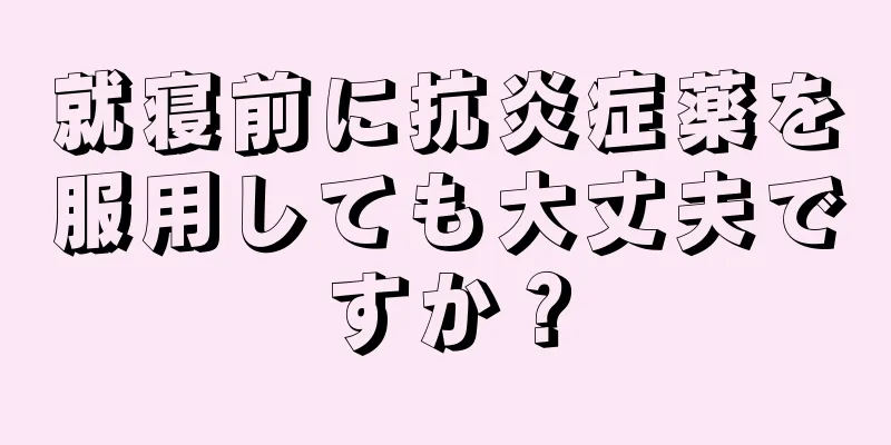 就寝前に抗炎症薬を服用しても大丈夫ですか？