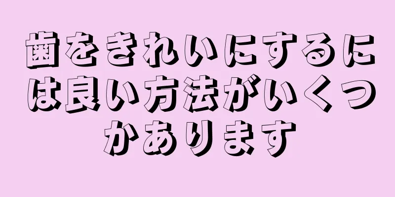 歯をきれいにするには良い方法がいくつかあります