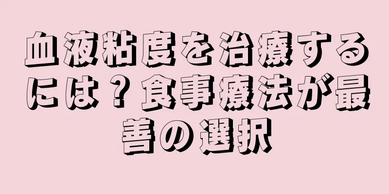 血液粘度を治療するには？食事療法が最善の選択
