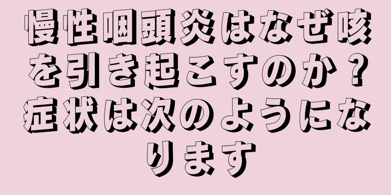 慢性咽頭炎はなぜ咳を引き起こすのか？症状は次のようになります