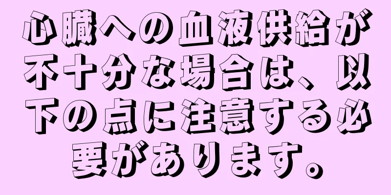 心臓への血液供給が不十分な場合は、以下の点に注意する必要があります。