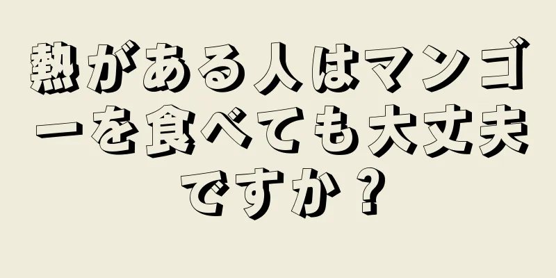 熱がある人はマンゴーを食べても大丈夫ですか？