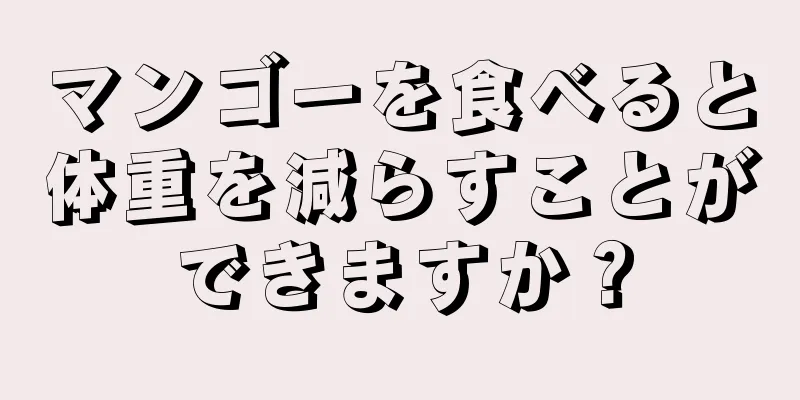 マンゴーを食べると体重を減らすことができますか？