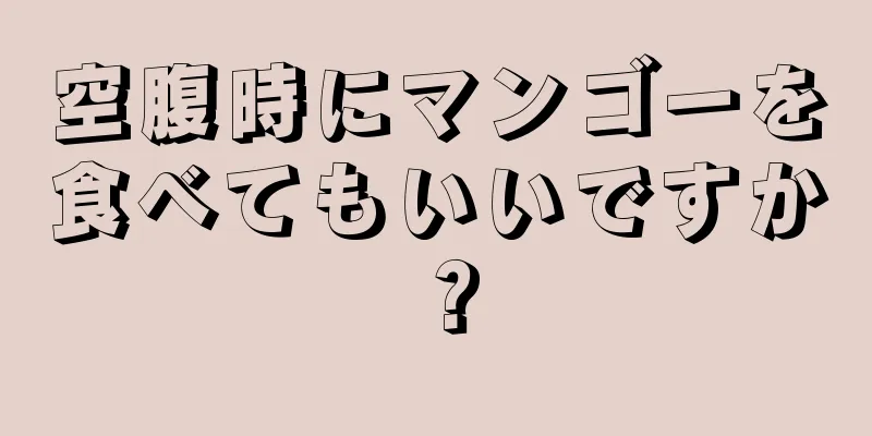 空腹時にマンゴーを食べてもいいですか？