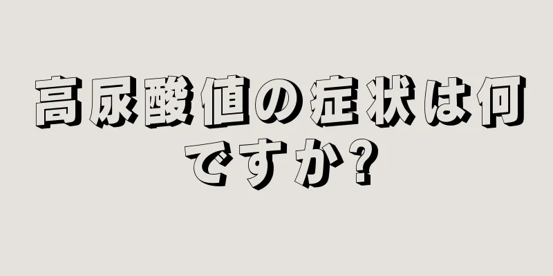 高尿酸値の症状は何ですか?