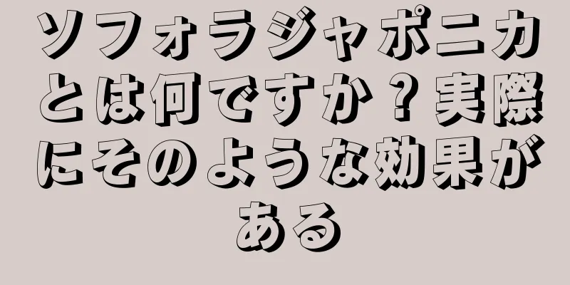 ソフォラジャポニカとは何ですか？実際にそのような効果がある