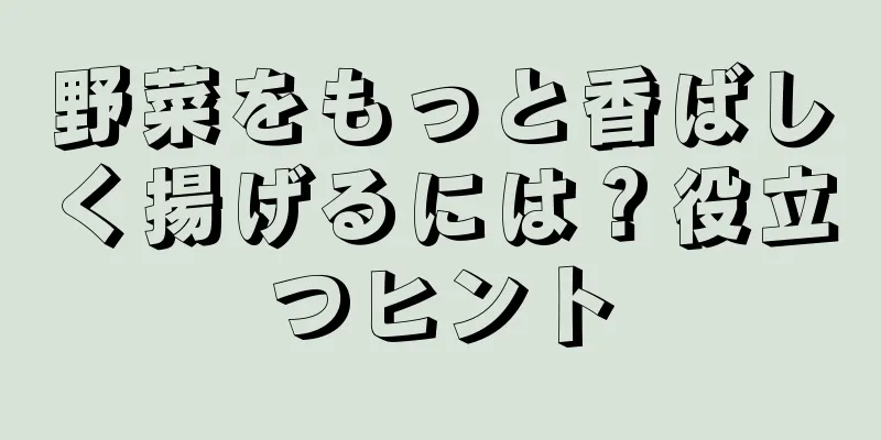 野菜をもっと香ばしく揚げるには？役立つヒント