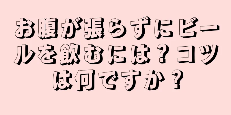 お腹が張らずにビールを飲むには？コツは何ですか？