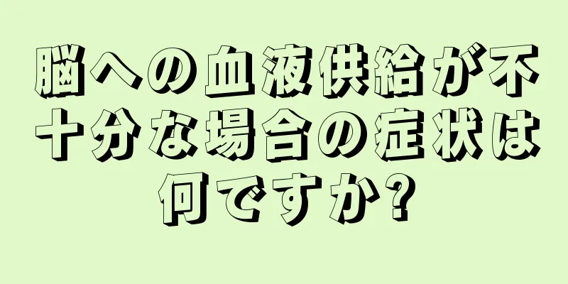 脳への血液供給が不十分な場合の症状は何ですか?