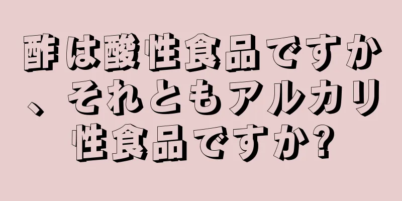 酢は酸性食品ですか、それともアルカリ性食品ですか?