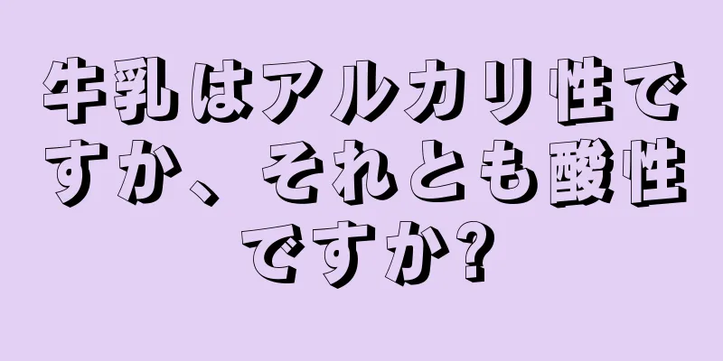 牛乳はアルカリ性ですか、それとも酸性ですか?