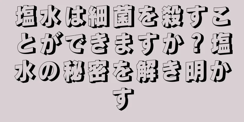 塩水は細菌を殺すことができますか？塩水の秘密を解き明かす