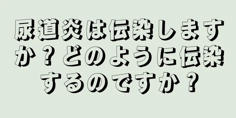 尿道炎は伝染しますか？どのように伝染するのですか？