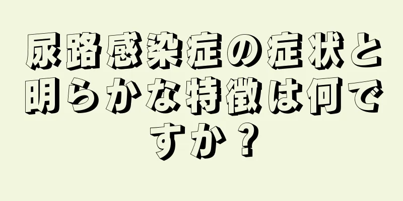 尿路感染症の症状と明らかな特徴は何ですか？