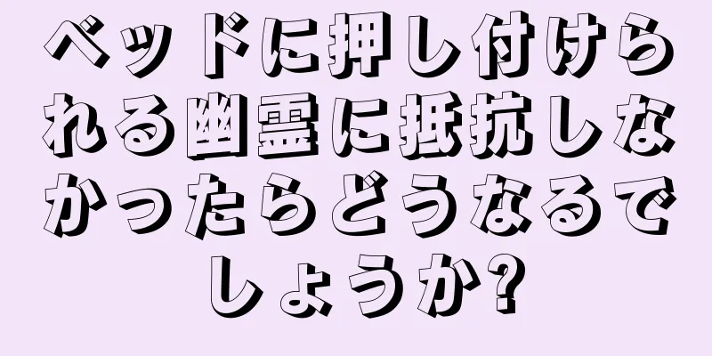 ベッドに押し付けられる幽霊に抵抗しなかったらどうなるでしょうか?