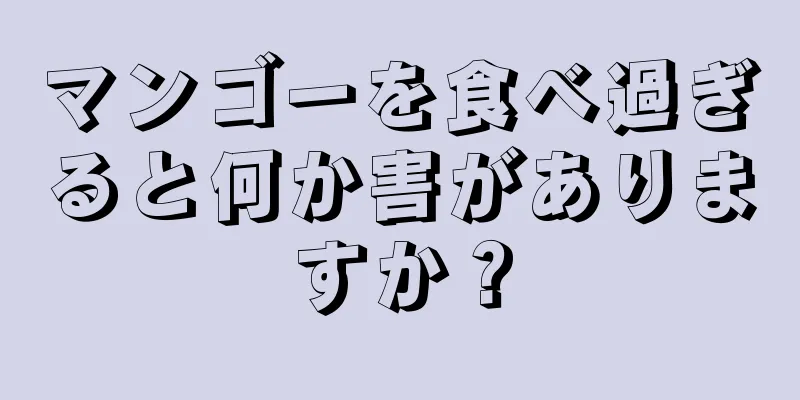 マンゴーを食べ過ぎると何か害がありますか？