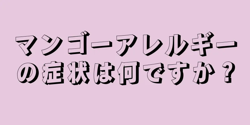 マンゴーアレルギーの症状は何ですか？