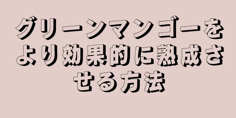 グリーンマンゴーをより効果的に熟成させる方法