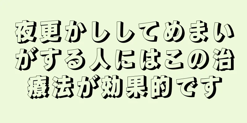 夜更かししてめまいがする人にはこの治療法が効果的です