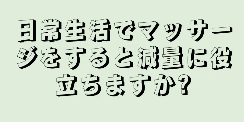 日常生活でマッサージをすると減量に役立ちますか?