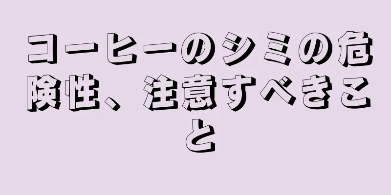 コーヒーのシミの危険性、注意すべきこと