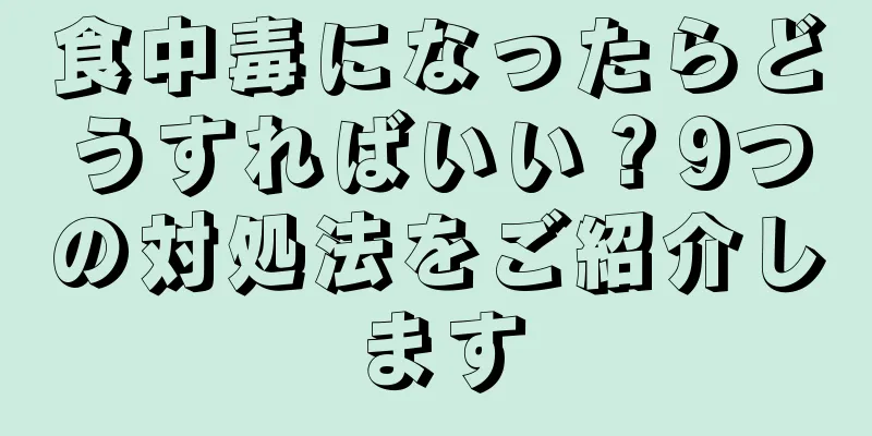 食中毒になったらどうすればいい？9つの対処法をご紹介します