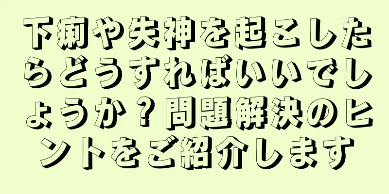 下痢や失神を起こしたらどうすればいいでしょうか？問題解決のヒントをご紹介します