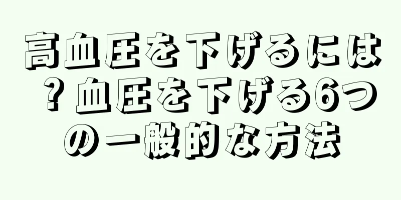 高血圧を下げるには？血圧を下げる6つの一般的な方法