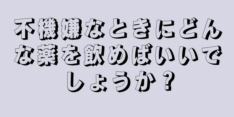 不機嫌なときにどんな薬を飲めばいいでしょうか？