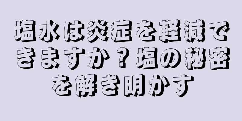 塩水は炎症を軽減できますか？塩の秘密を解き明かす