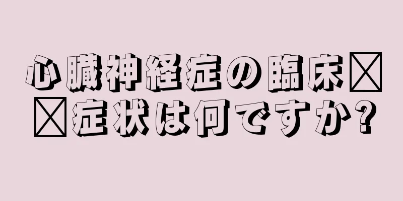 心臓神経症の臨床​​症状は何ですか?