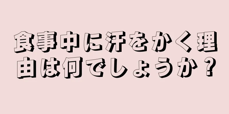 食事中に汗をかく理由は何でしょうか？