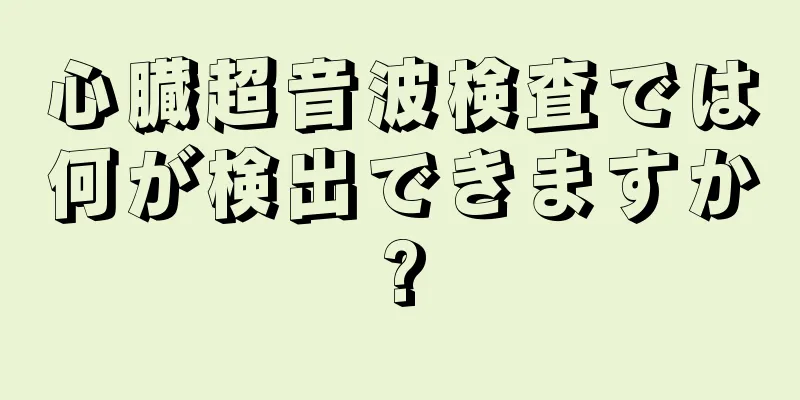 心臓超音波検査では何が検出できますか?