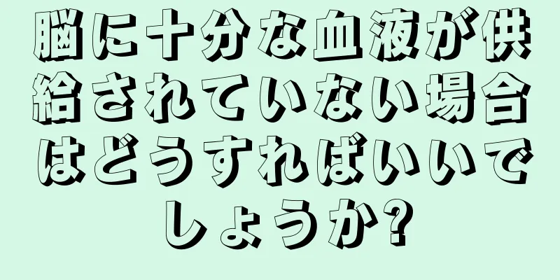 脳に十分な血液が供給されていない場合はどうすればいいでしょうか?